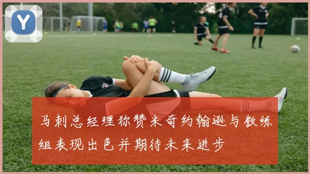马刺总经理称赞米奇约翰逊与教练组表现出色并期待未来进步