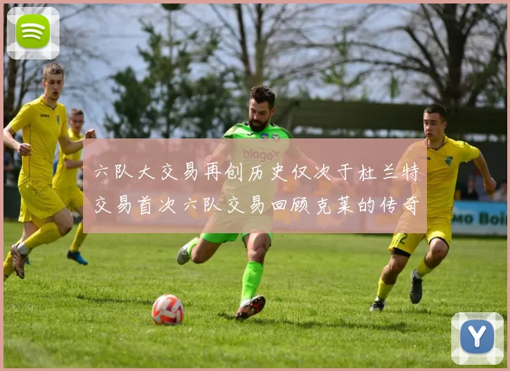 六队大交易再创历史仅次于杜兰特交易首次六队交易回顾克莱的传奇时刻