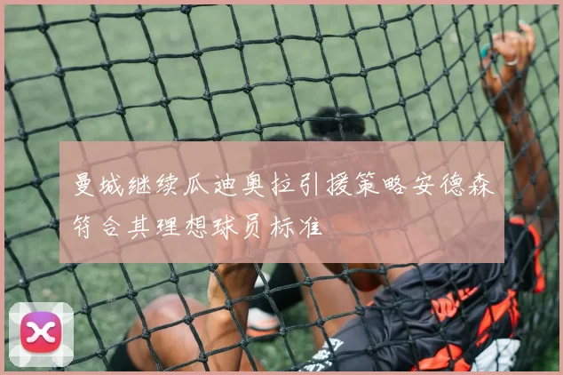 曼城继续瓜迪奥拉引援策略安德森符合其理想球员标准