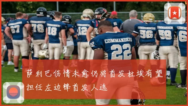 萨利巴伤情未愈仍将首发杜埃有望担任左边锋首发人选