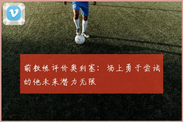 前教练评价奥利塞：场上勇于尝试的他未来潜力无限